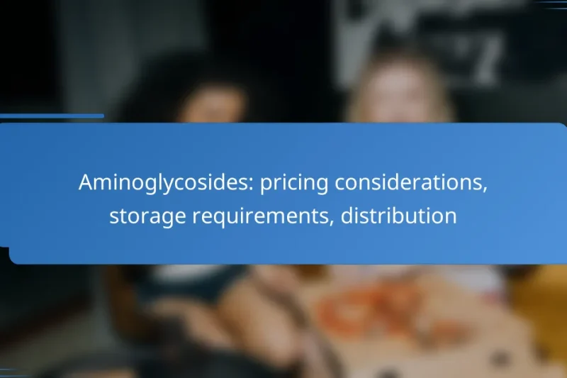 Aminoglycosides: pricing considerations, storage requirements, distribution
