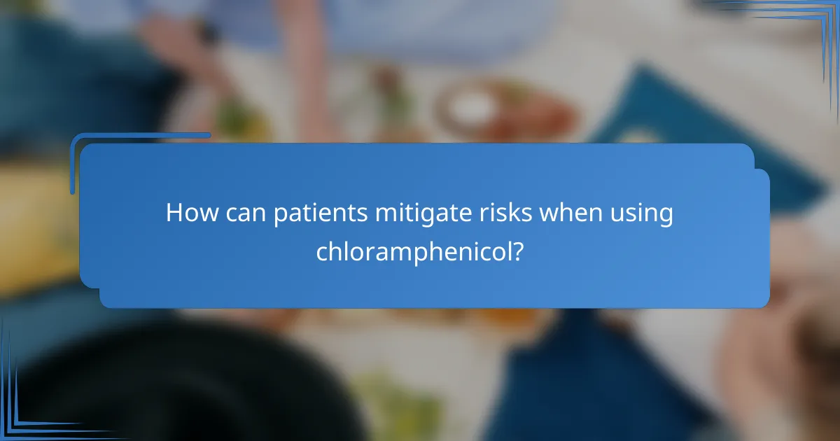 How can patients mitigate risks when using chloramphenicol?