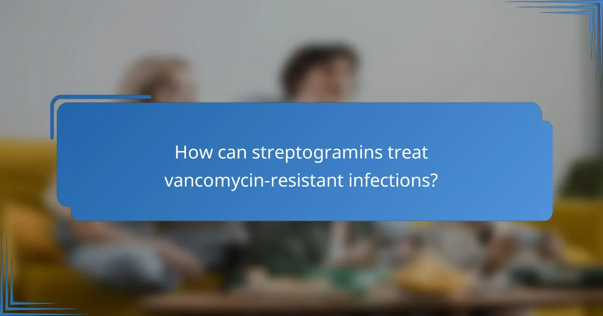 How can streptogramins treat vancomycin-resistant infections?