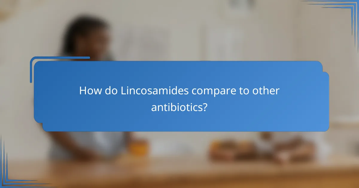 How do Lincosamides compare to other antibiotics?