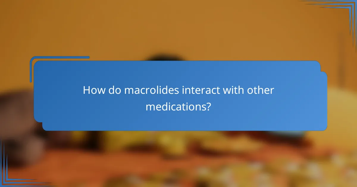 How do macrolides interact with other medications?