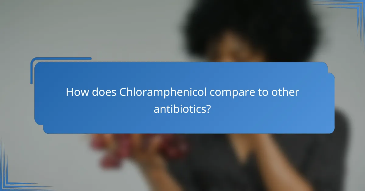 How does Chloramphenicol compare to other antibiotics?