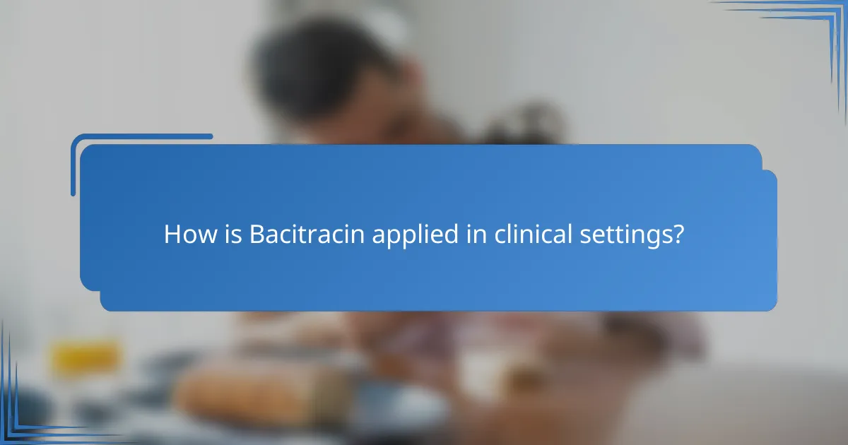 How is Bacitracin applied in clinical settings?