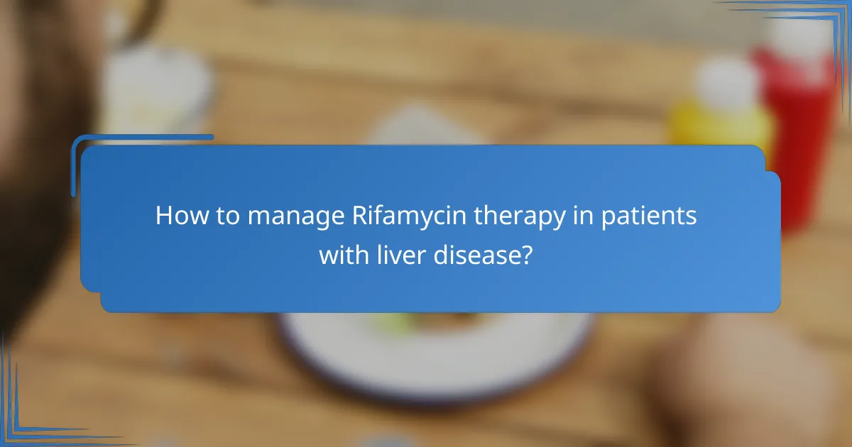 How to manage Rifamycin therapy in patients with liver disease?