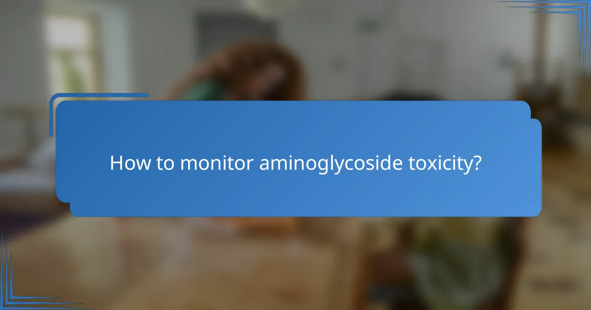 How to monitor aminoglycoside toxicity?