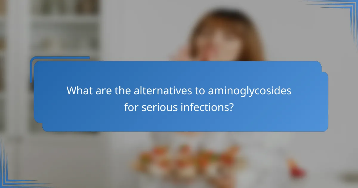 What are the alternatives to aminoglycosides for serious infections?