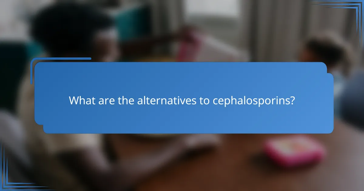 What are the alternatives to cephalosporins?