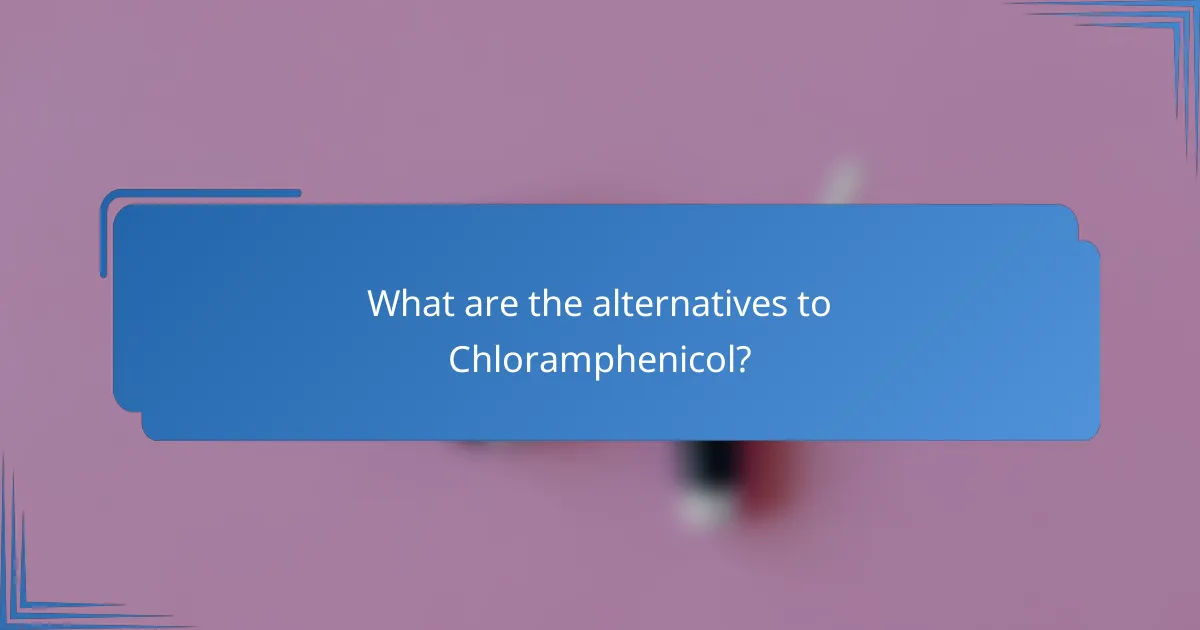 What are the alternatives to Chloramphenicol?