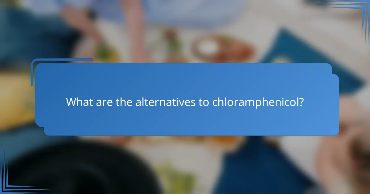 What are the alternatives to chloramphenicol?