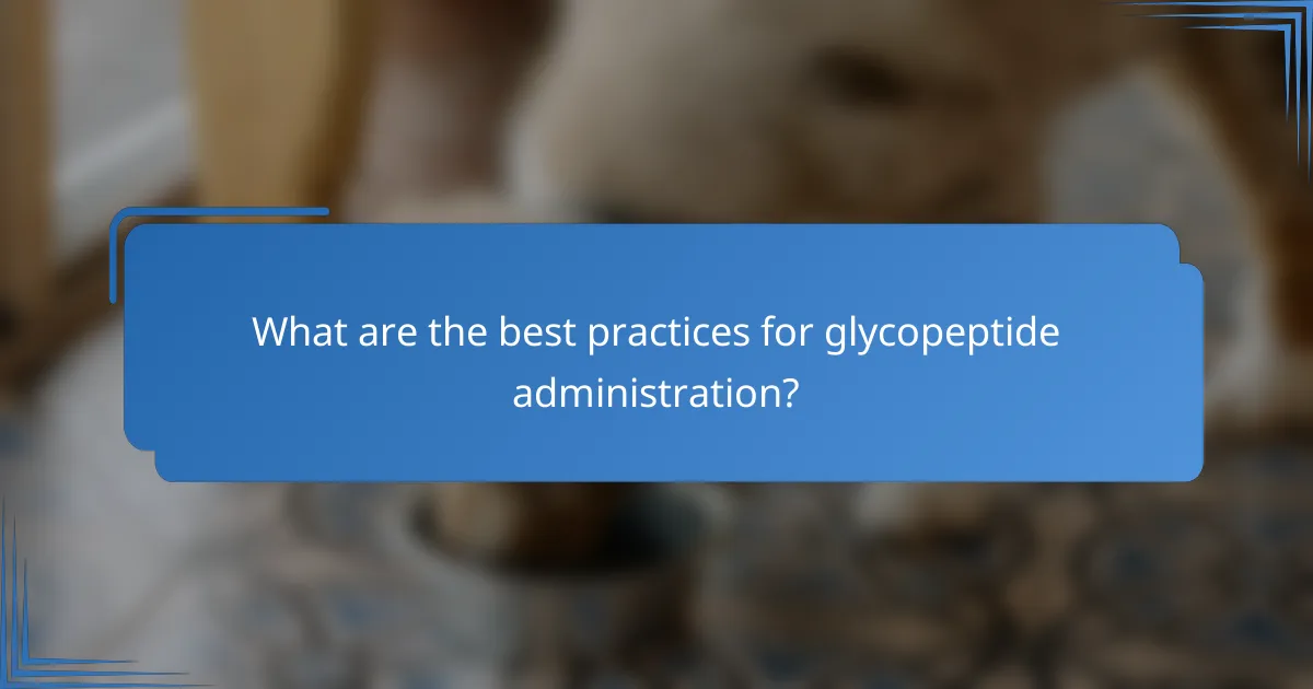 What are the best practices for glycopeptide administration?