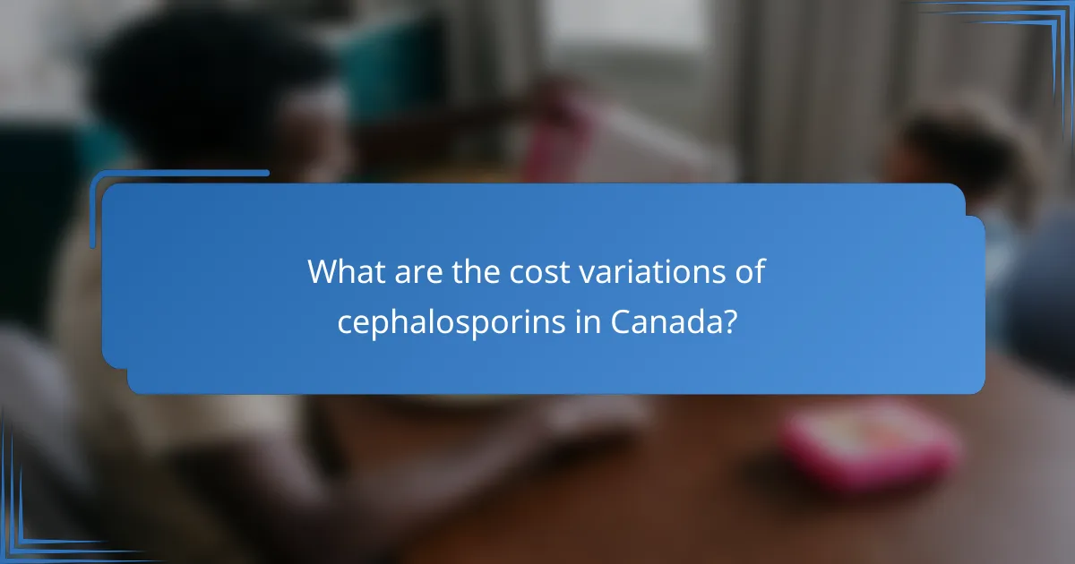 What are the cost variations of cephalosporins in Canada?