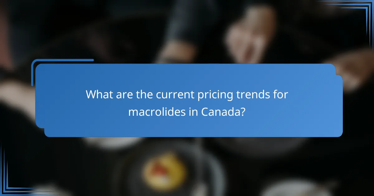 What are the current pricing trends for macrolides in Canada?