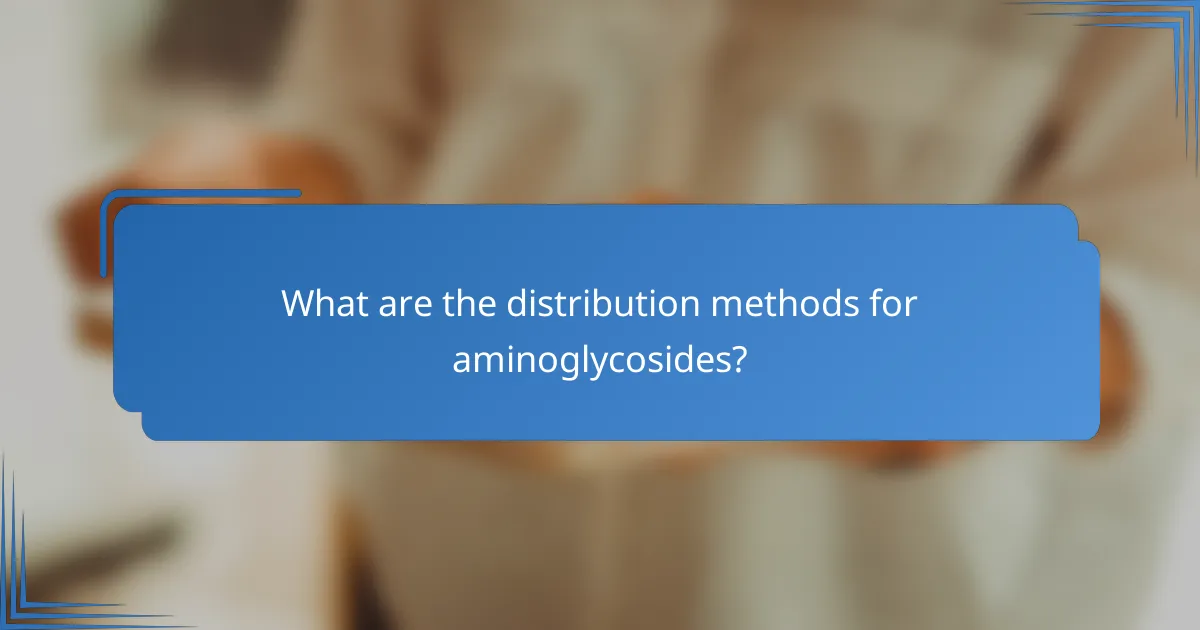 What are the distribution methods for aminoglycosides?