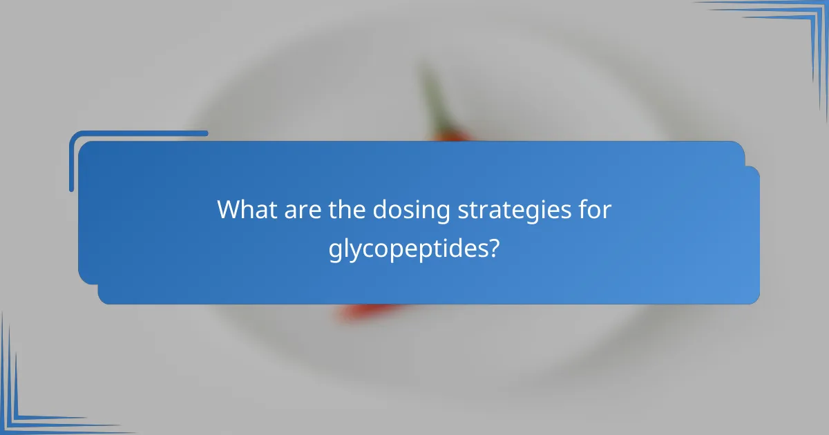 What are the dosing strategies for glycopeptides?