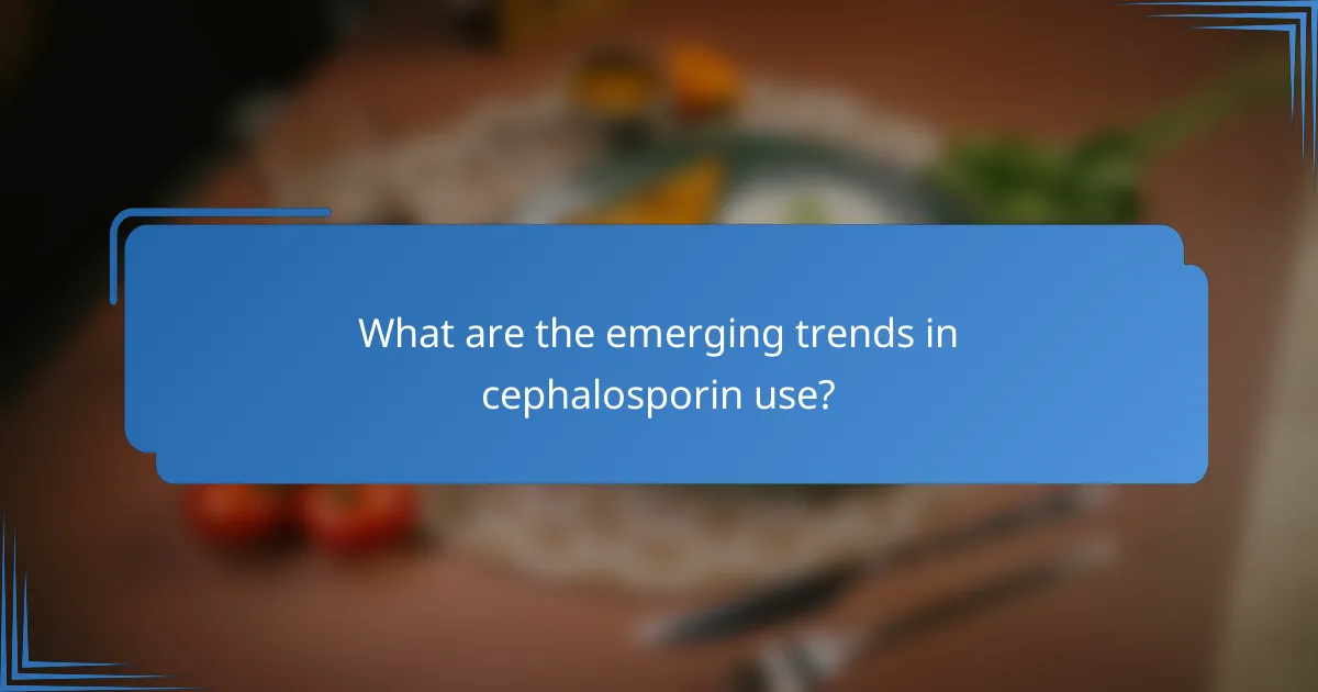 What are the emerging trends in cephalosporin use?