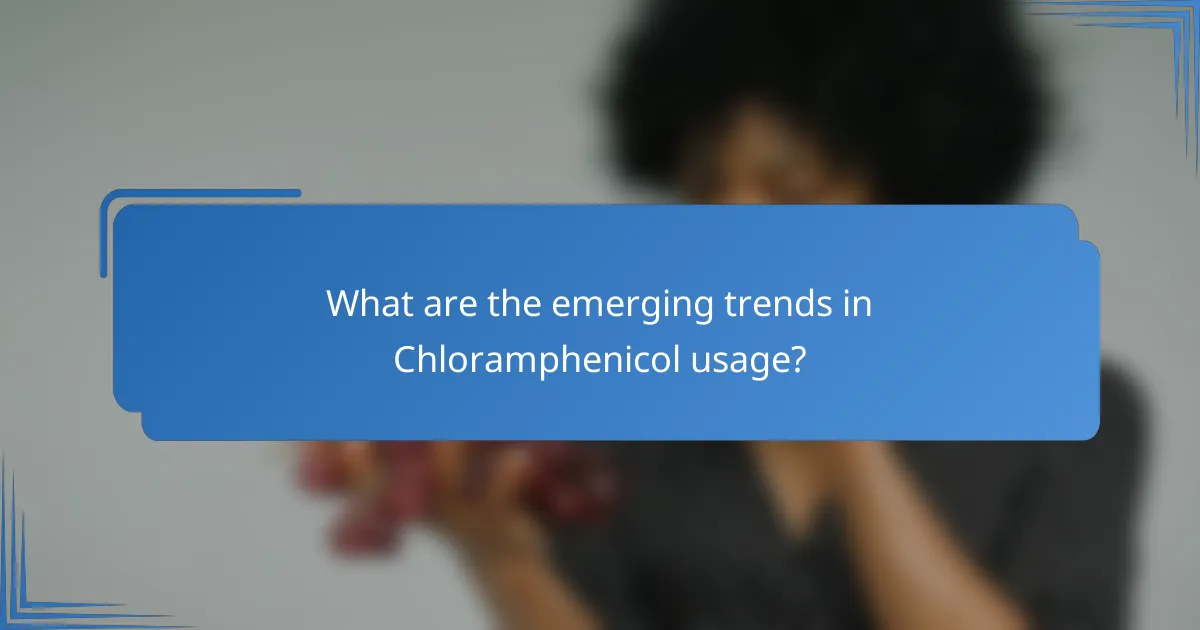 What are the emerging trends in Chloramphenicol usage?