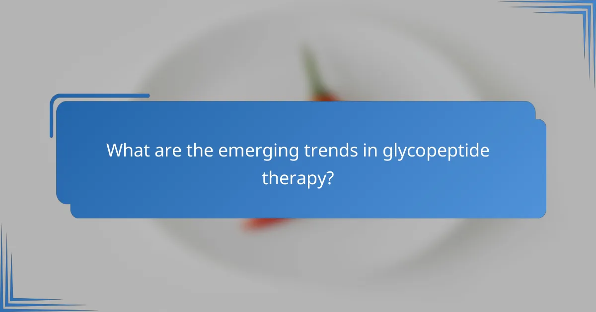 What are the emerging trends in glycopeptide therapy?