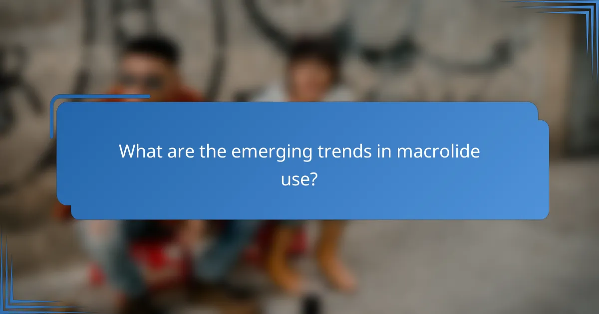 What are the emerging trends in macrolide use?