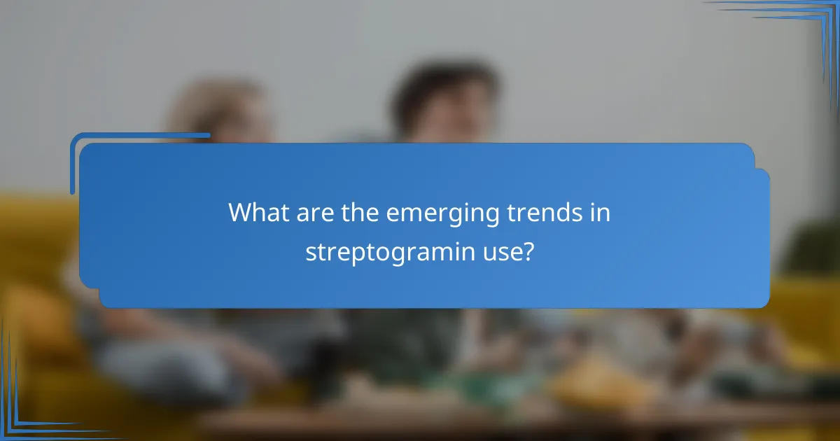 What are the emerging trends in streptogramin use?