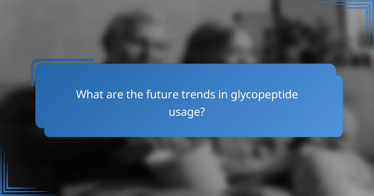 What are the future trends in glycopeptide usage?