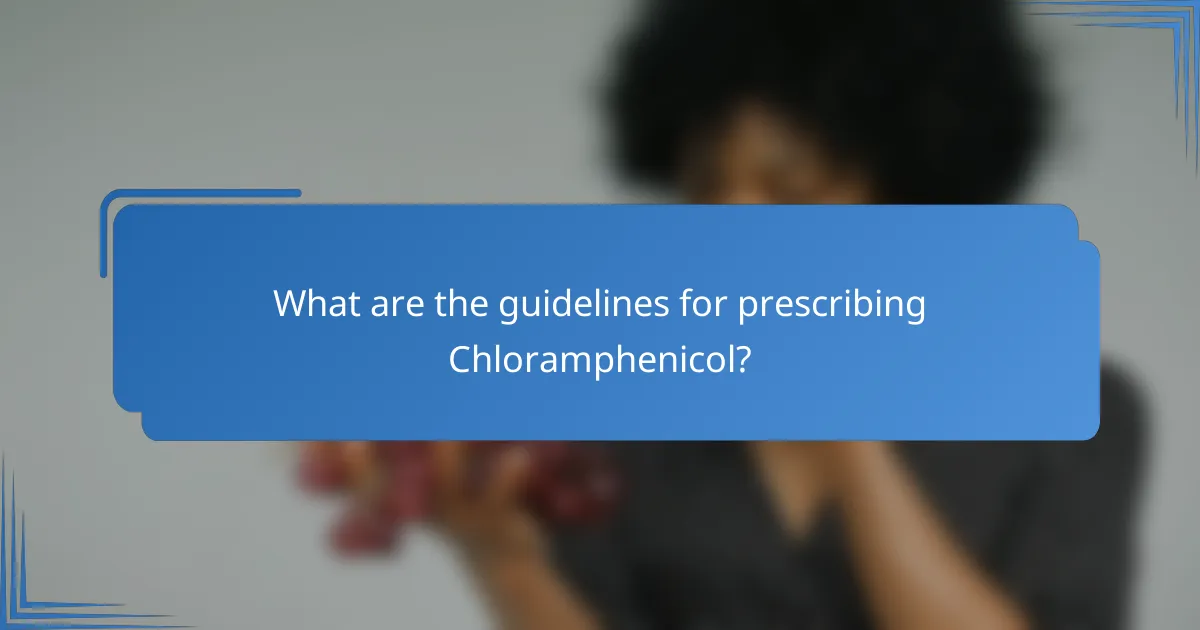 What are the guidelines for prescribing Chloramphenicol?