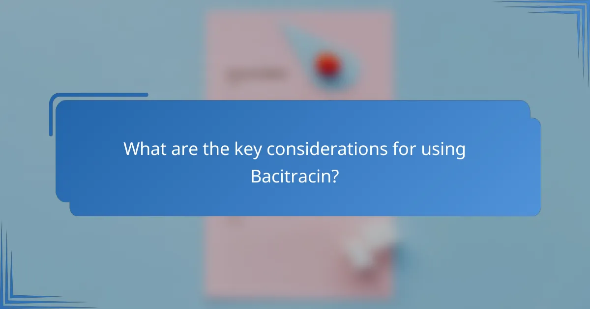 What are the key considerations for using Bacitracin?