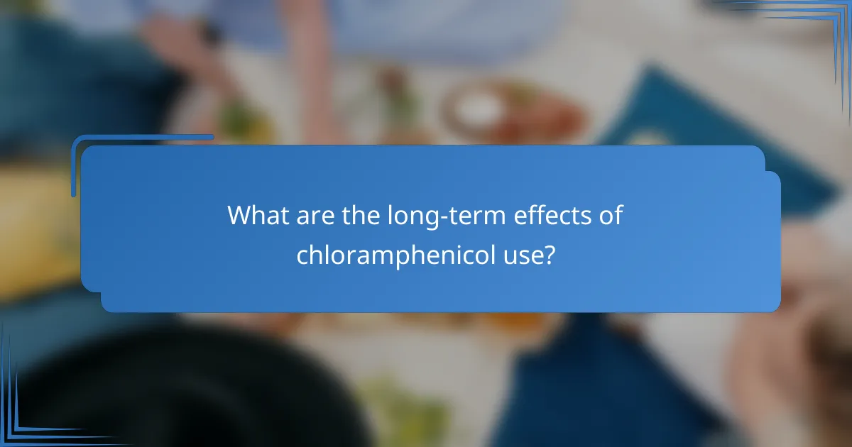 What are the long-term effects of chloramphenicol use?