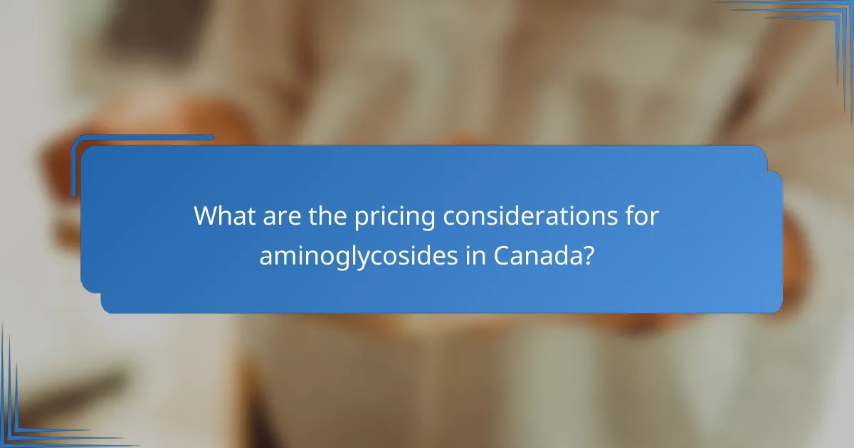 What are the pricing considerations for aminoglycosides in Canada?
