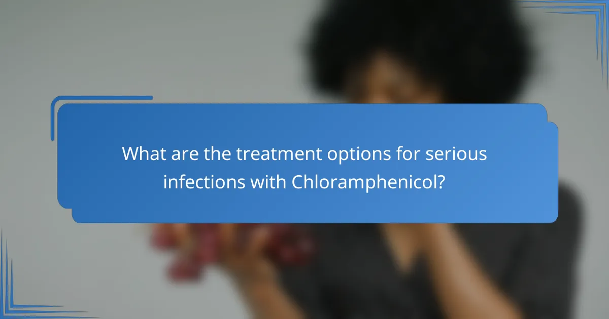 What are the treatment options for serious infections with Chloramphenicol?