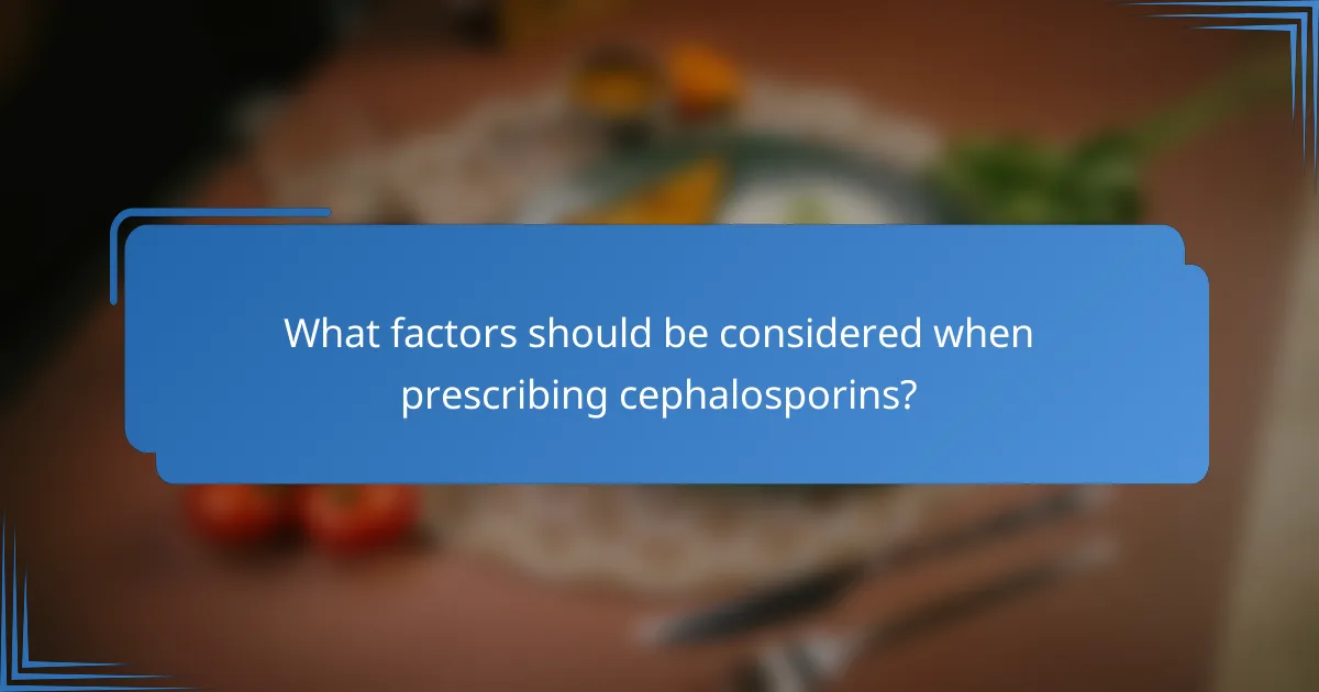 What factors should be considered when prescribing cephalosporins?