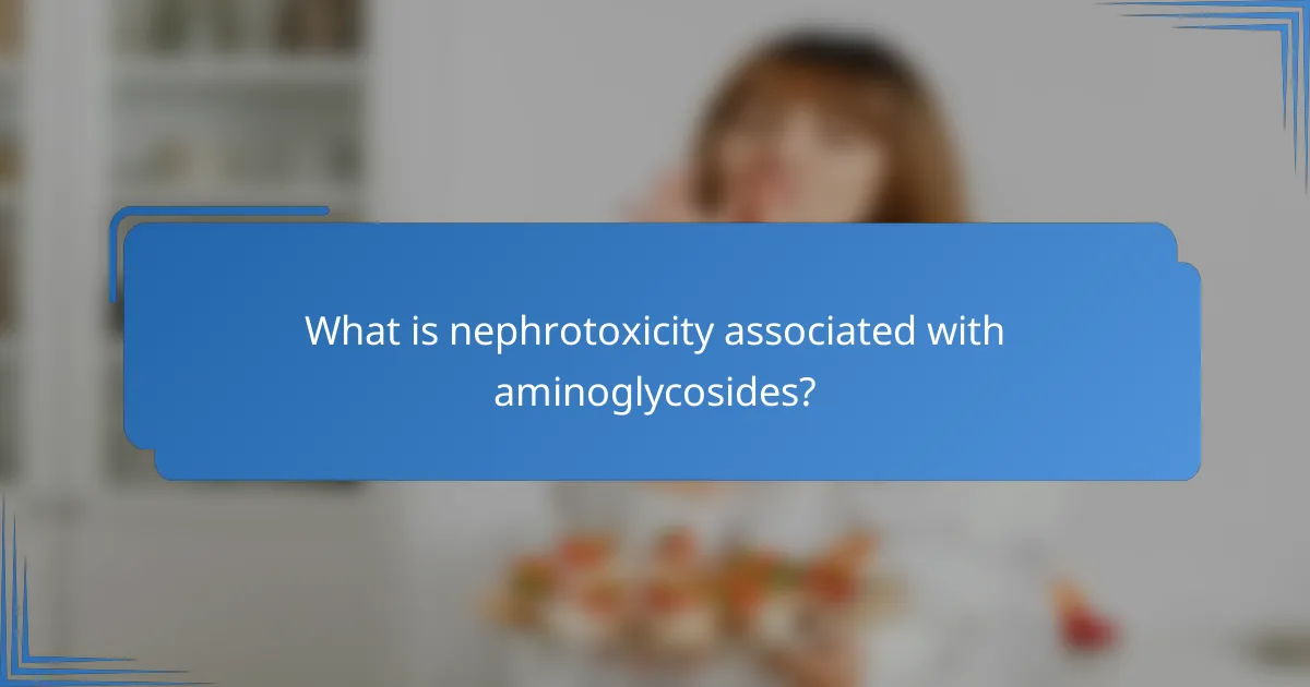 What is nephrotoxicity associated with aminoglycosides?