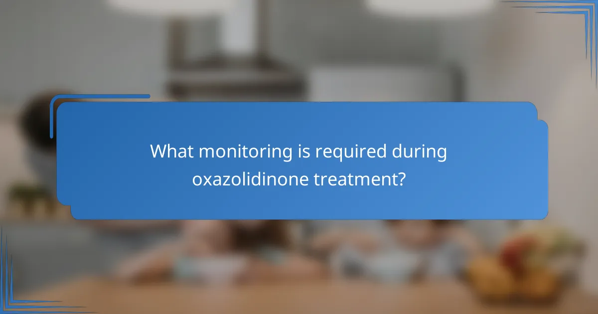 What monitoring is required during oxazolidinone treatment?